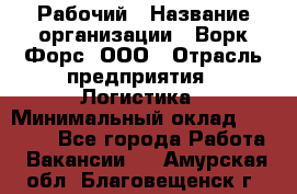 Рабочий › Название организации ­ Ворк Форс, ООО › Отрасль предприятия ­ Логистика › Минимальный оклад ­ 26 000 - Все города Работа » Вакансии   . Амурская обл.,Благовещенск г.